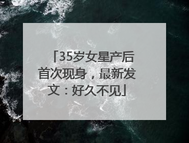 35岁女星产后首次现身，最新发文：好久不见