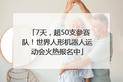 7天，超50支参赛队！世界人形机器人运动会火热报名中
