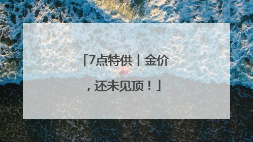 7点特供丨金价，还未见顶！