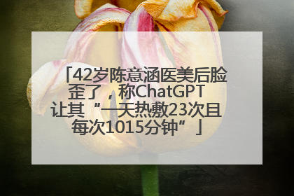 42岁陈意涵医美后脸歪了，称ChatGPT让其“一天热敷23次且每次1015分钟”