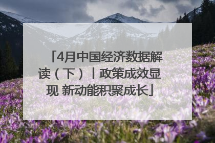 4月中国经济数据解读（下）丨政策成效显现 新动能积聚成长