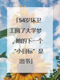 54岁环卫工圆了大学梦，她的下一个“小目标”是出书