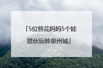 5位簪花妈妈5个娃 搭伙玩转泉州城