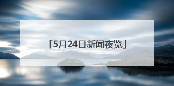 5月24日新闻夜览