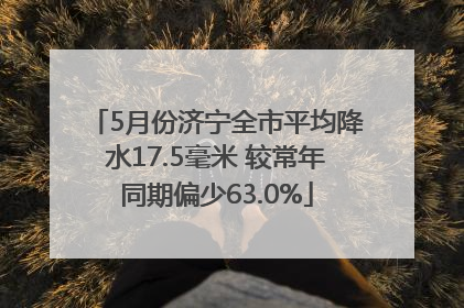 5月份济宁全市平均降水17.5毫米 较常年同期偏少63.0%