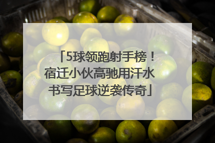 5球领跑射手榜！宿迁小伙高驰用汗水书写足球逆袭传奇