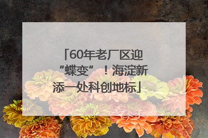 60年老厂区迎“蝶变”！海淀新添一处科创地标