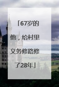 67岁的他，给村里义务修路修了28年