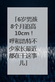 6岁男孩8个月追高10cm！呼和浩特不少家长最近都在干这事儿