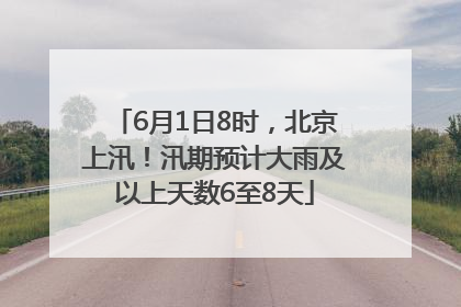 6月1日8时，北京上汛！汛期预计大雨及以上天数6至8天