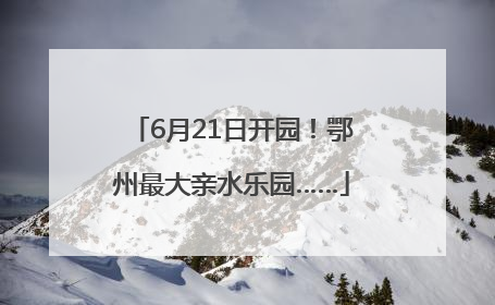 6月21日开园！鄂州最大亲水乐园……