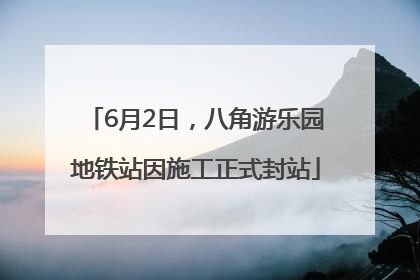 6月2日，八角游乐园地铁站因施工正式封站