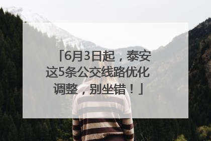 6月3日起，泰安这5条公交线路优化调整，别坐错！