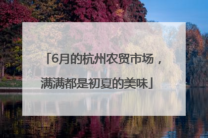 6月的杭州农贸市场，满满都是初夏的美味