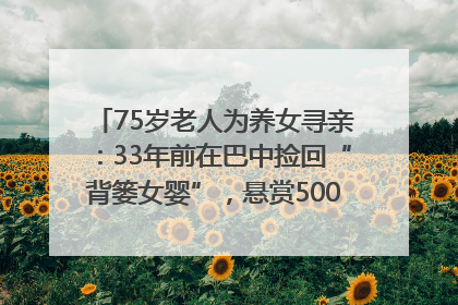75岁老人为养女寻亲：33年前在巴中捡回“背篓女婴”，悬赏5000元征线索｜红星寻人