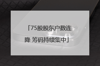 75股股东户数连降 筹码持续集中