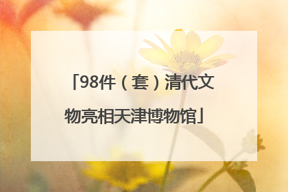 98件（套）清代文物亮相天津博物馆