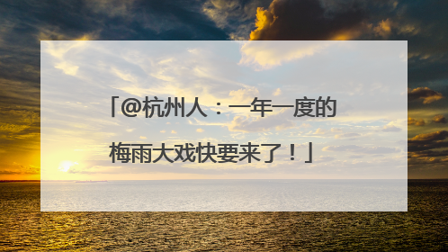 @杭州人：一年一度的梅雨大戏快要来了！