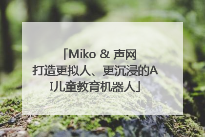 Miko & 声网 打造更拟人、更沉浸的AI儿童教育机器人