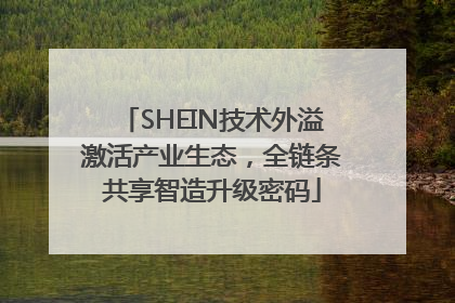 SHEIN技术外溢激活产业生态，全链条共享智造升级密码