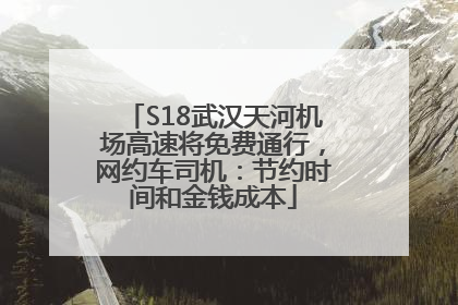 S18武汉天河机场高速将免费通行，网约车司机：节约时间和金钱成本