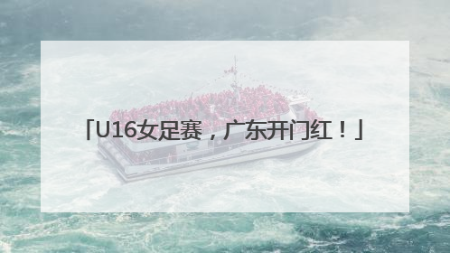 U16女足赛，广东开门红！