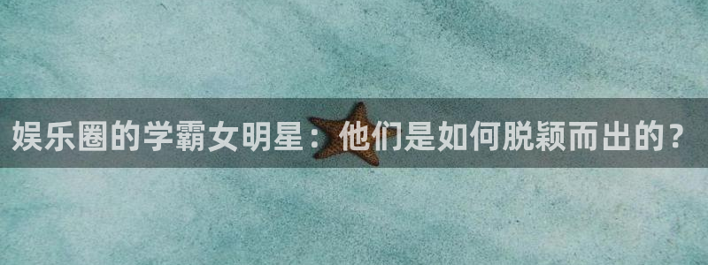 极悦平台app官网：娱乐圈的学霸女明星：他们是如何脱颖而出的？