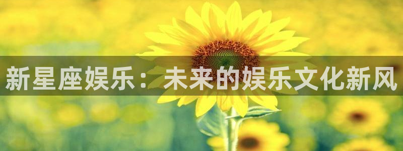 极悦平台下载链接是多少：新星座娱乐：未来的娱乐文化新风