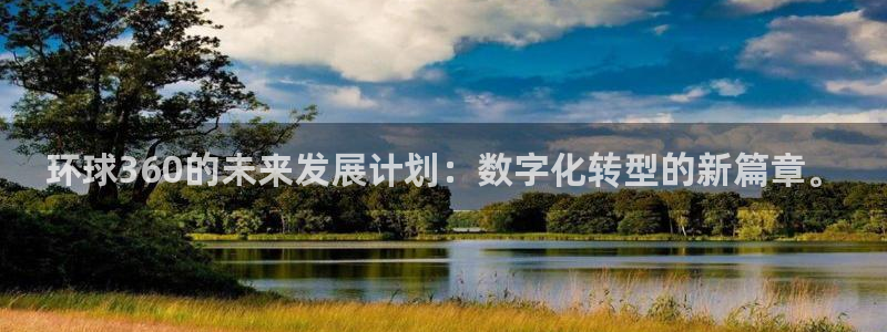 壹号大舞台网站：环球360的未来发展计划：数字化转型的新篇章。