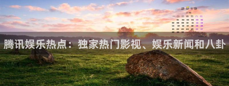 极悦平台平台官方入口：腾讯娱乐热点：独家热门影视、娱乐新闻和八卦