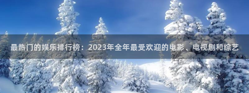 极悦平台平台官方入口：最热门的娱乐排行榜：2023年全年最受欢迎的电影、电视剧和综艺