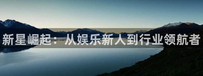 极悦平台链接：新星崛起：从娱乐新人到行业领航者