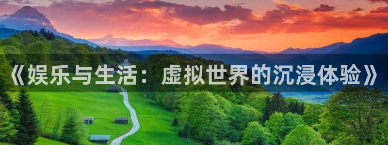极悦平台app哪个模式容易赢：《娱乐与生活：虚拟世界的沉浸体验》