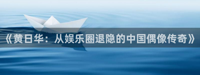 极悦平台.com：《黄日华：从娱乐圈退隐的中国偶像传奇》