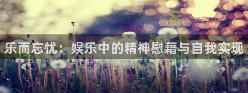 极悦平台ccm麻将胡了：乐而忘忧：娱乐中的精神慰藉与自我实现